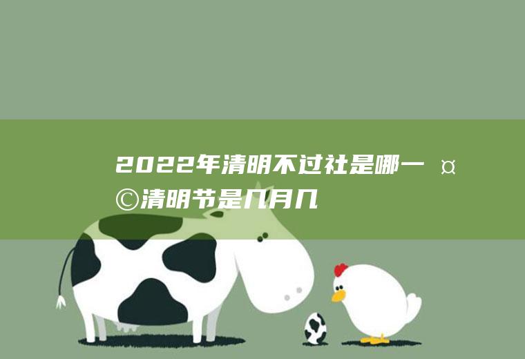 2022年清明不过社是哪一天(清明节是几月几日)