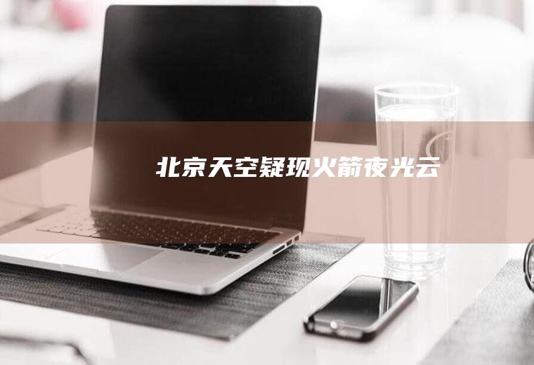 北京天空疑现火箭夜光云