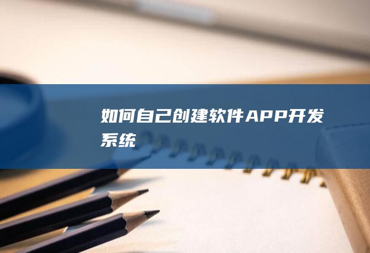 如何自己创建软件(APP开发系统)