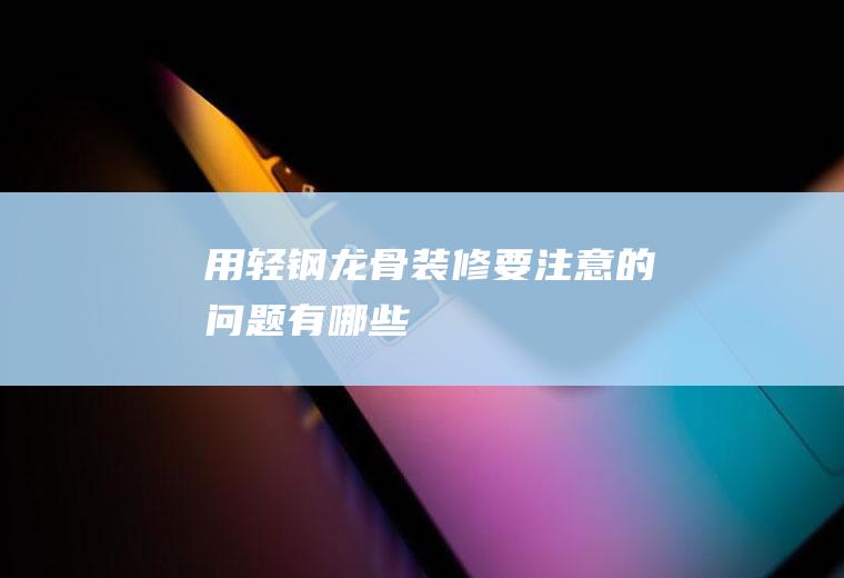 用轻钢龙骨装修要注意的问题有哪些