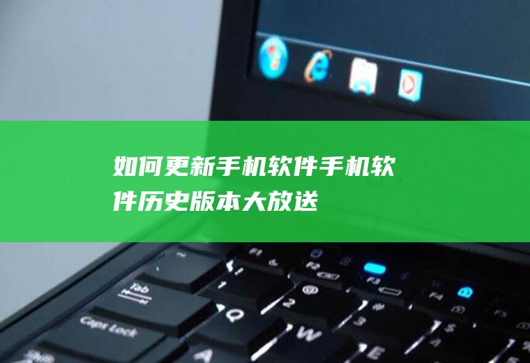 如何更新手机软件(手机软件历史版本大放送)