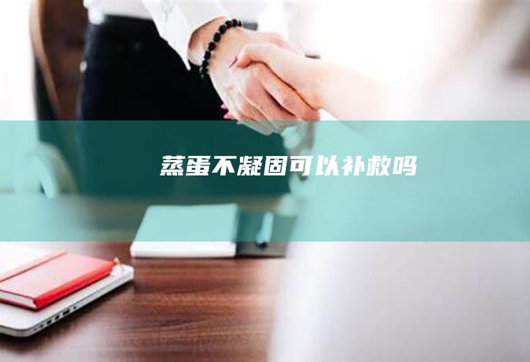 蒸蛋不凝固可以补救吗