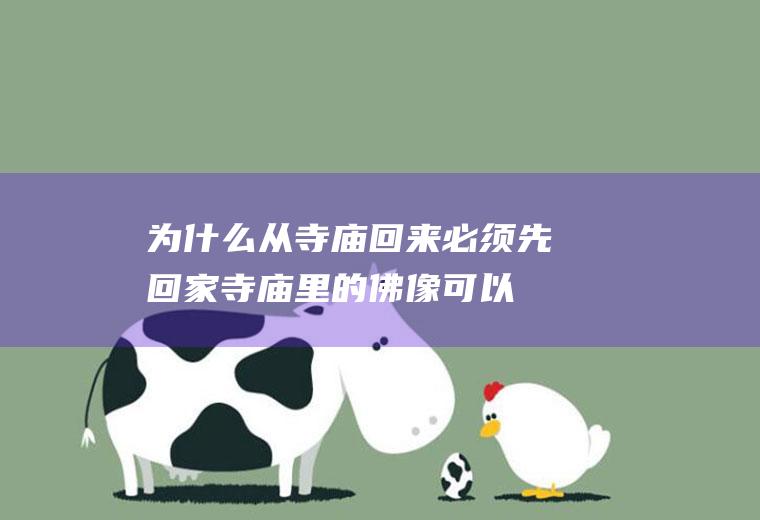为什么从寺庙回来必须先回家(寺庙里的佛像可以请回家吗)