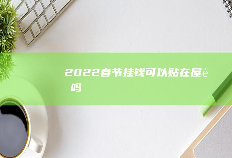 2022春节挂钱可以贴在屋里吗