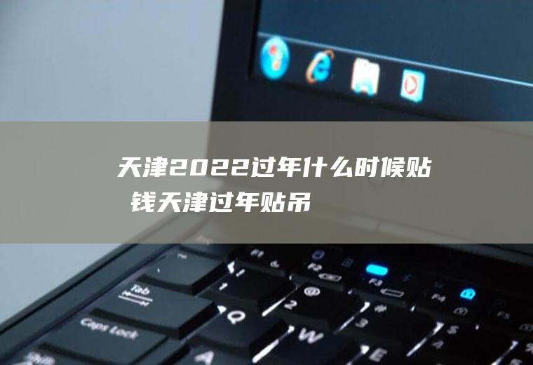 天津2022过年什么时候贴吊钱(天津过年贴吊钱讲究)