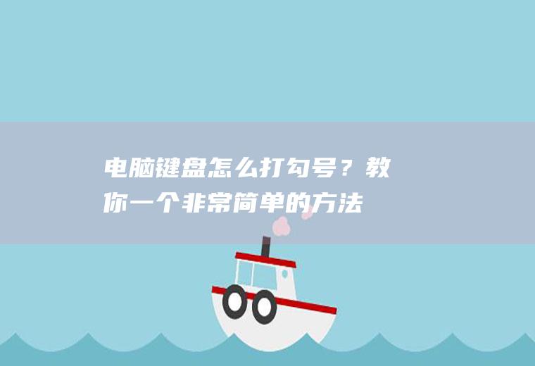 电脑键盘怎么打勾号？教你一个非常简单的方法!