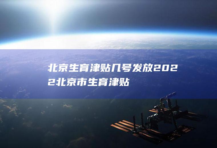 北京生育津贴几号发放2022(北京市生育津贴时间限制)