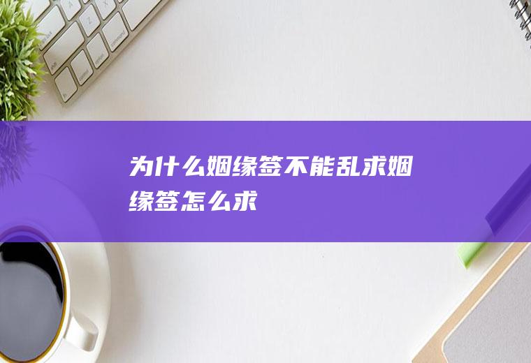 为什么姻缘签不能乱求(姻缘签怎么求)