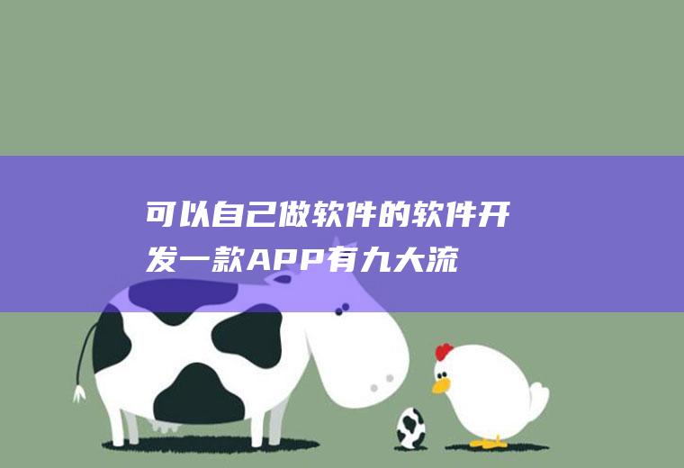 可以自己做软件的软件(开发一款APP有九大流程)