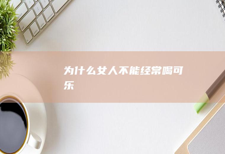 为什么女人不能经常喝可乐
