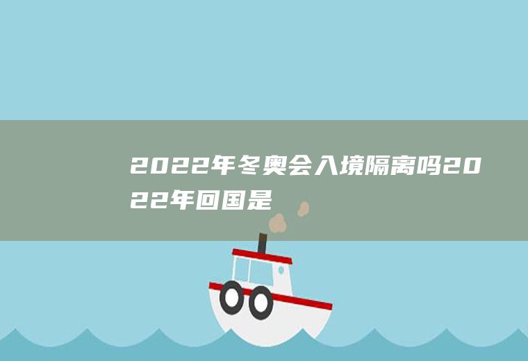 2022年冬奥会入境隔离吗(2022年回国是否还要隔离)