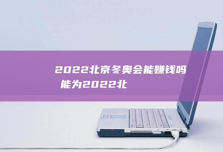 2022北京能赚钱吗我能为2022北