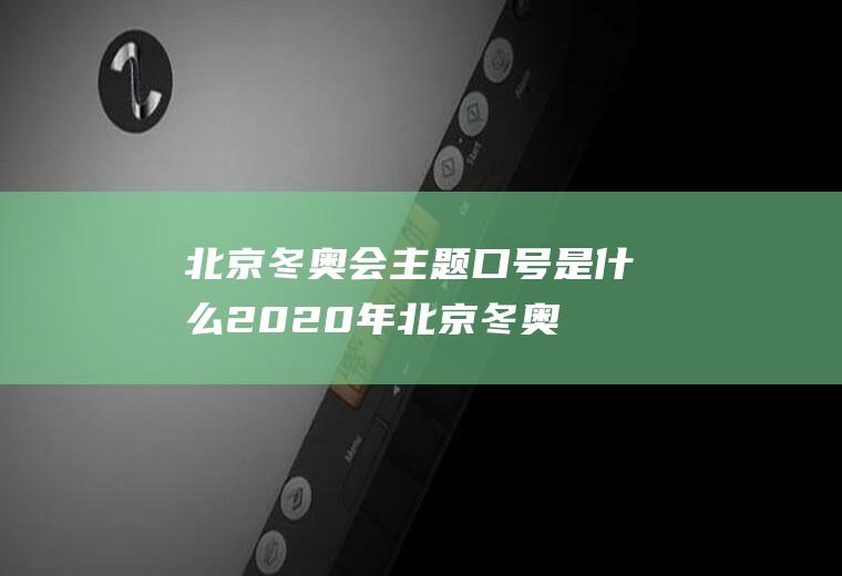 北京冬奥会主题口号是什么(2020年北京冬奥会主题口号是什么)