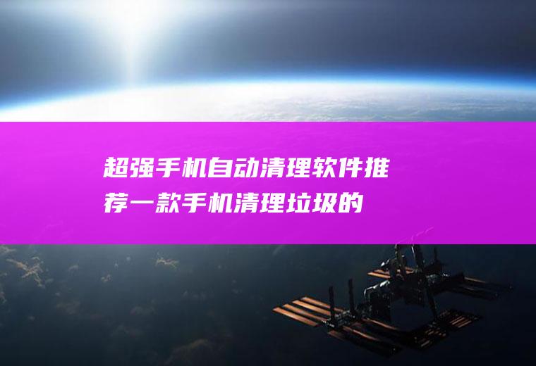 超强自动清理软件推荐一款清理垃圾的