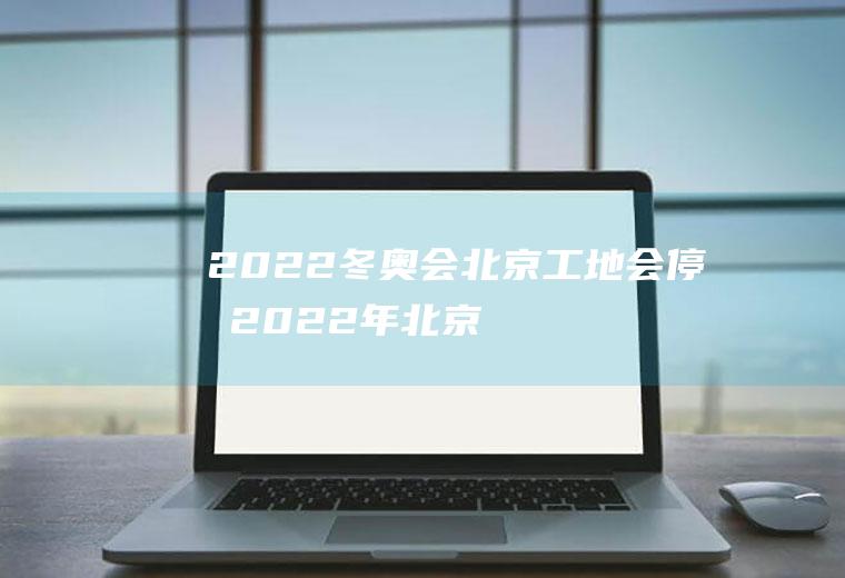 2022冬奥会北京工地会停吗(2022年北京冬奥会能如期举行吗)