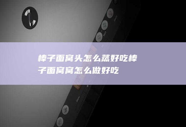 棒子面窝头怎么蒸好吃,棒子面窝窝怎么做好吃