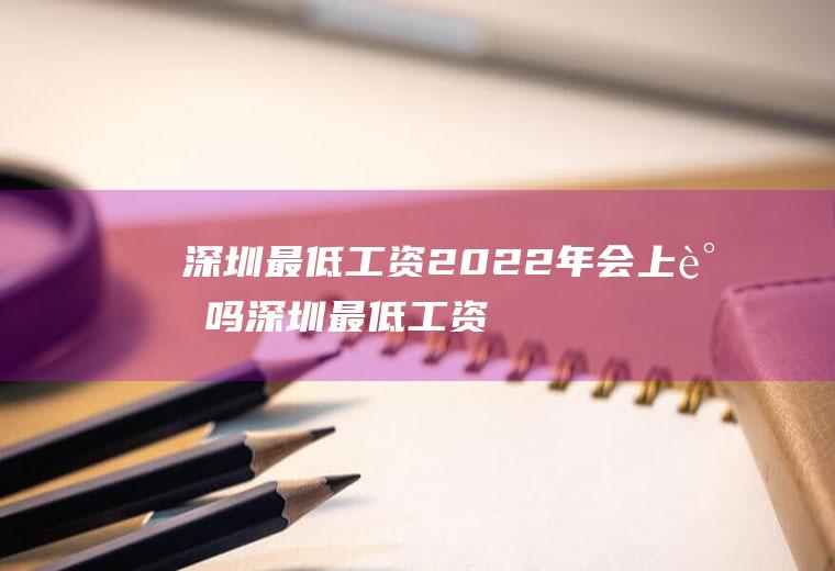 深圳最低工资2022年会上调吗(深圳最低工资标准2021最新规定出台了吗?)