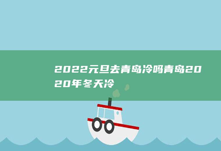 2022元旦去青岛冷吗(青岛2020年冬天冷吗)