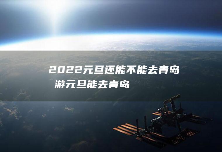 2022元旦还能不能去青岛旅游(元旦能去青岛吗)