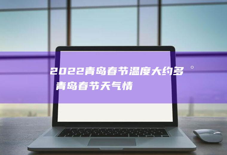 2022青岛春节温度大约多少(青岛春节天气情况怎么样2021)