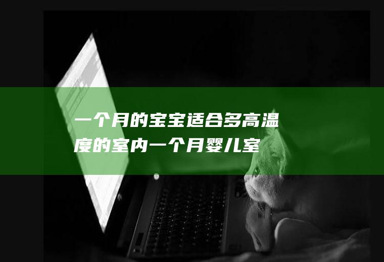 一个月的宝宝适合多高温度的室内(一个月婴儿室内温度)