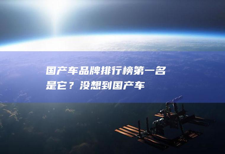 国产车品牌排行榜：第一名是它？没想到,国产车的实力这么强!