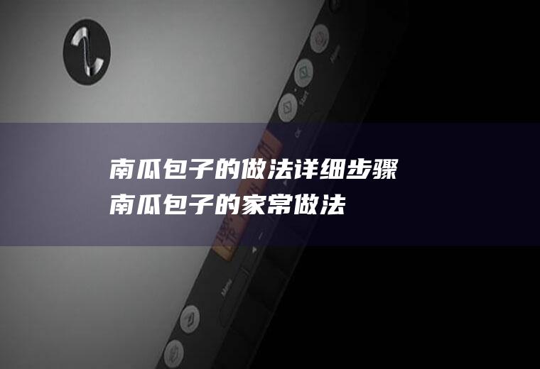 南瓜包子的做法详细步骤(南瓜包子的家常做法)