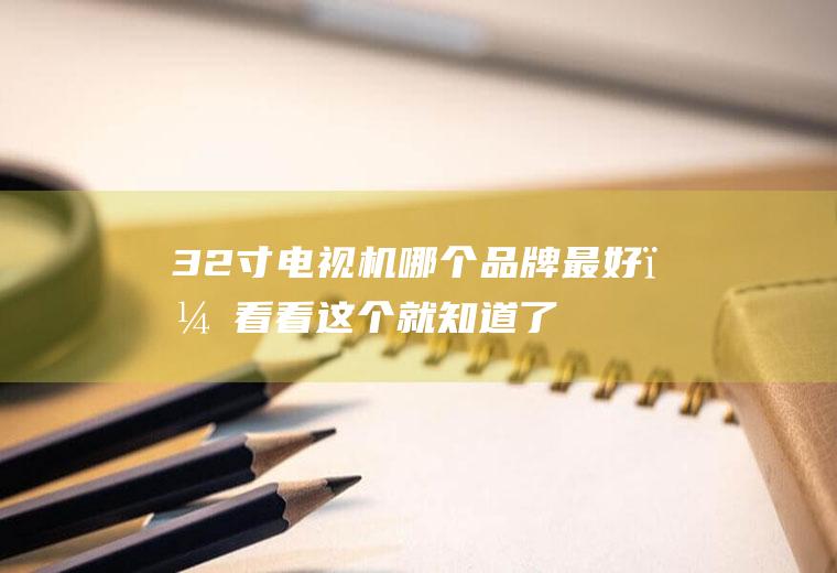32寸电视机哪个品牌最好？看看这个就知道了