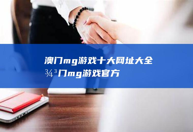 澳门mg游戏十大网址大全(澳门mg游戏官方)
