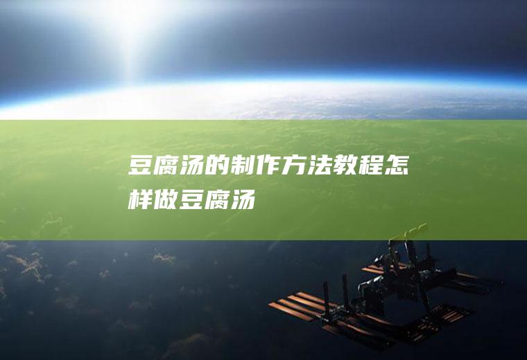 豆腐汤的制作方法教程(怎样做豆腐汤)