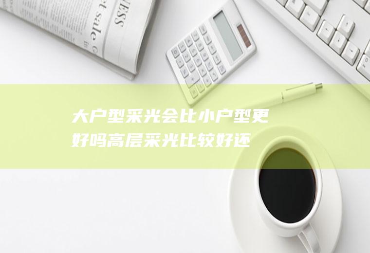 大户型采光会比小户型更好吗(高层采光比较好还是小高层)
