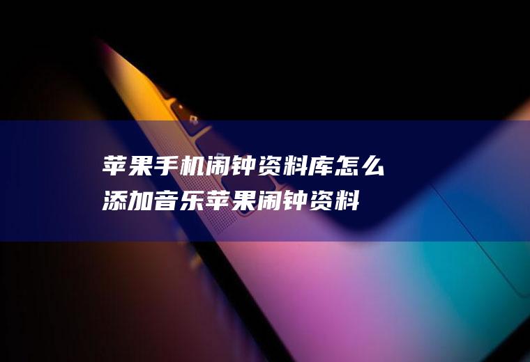 苹果手机闹钟资料库怎么添加音乐,苹果闹钟资料库没歌曲怎么回事？