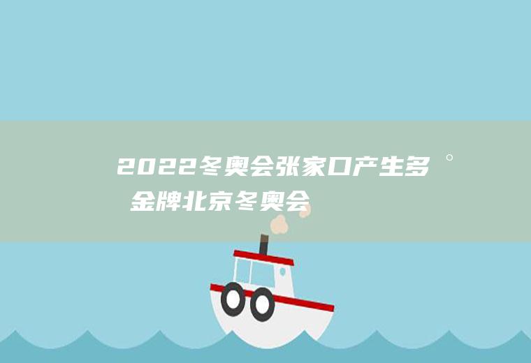 2022冬奥会张家口产生多少金牌(北京冬奥会张家口)