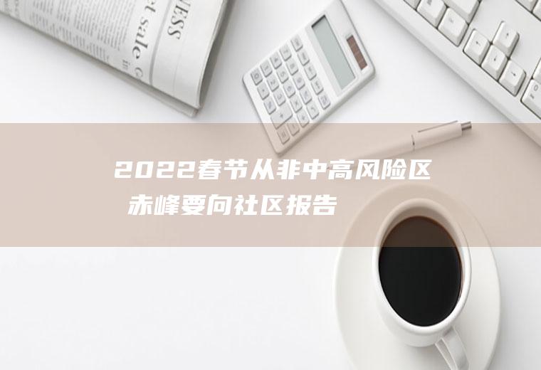 2022春节从非中高风险区回赤峰要向社区报告吗(低风险地区回赤峰)