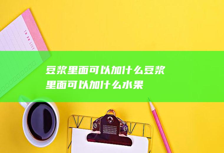豆浆里面可以加什么,豆浆里面可以加什么水果