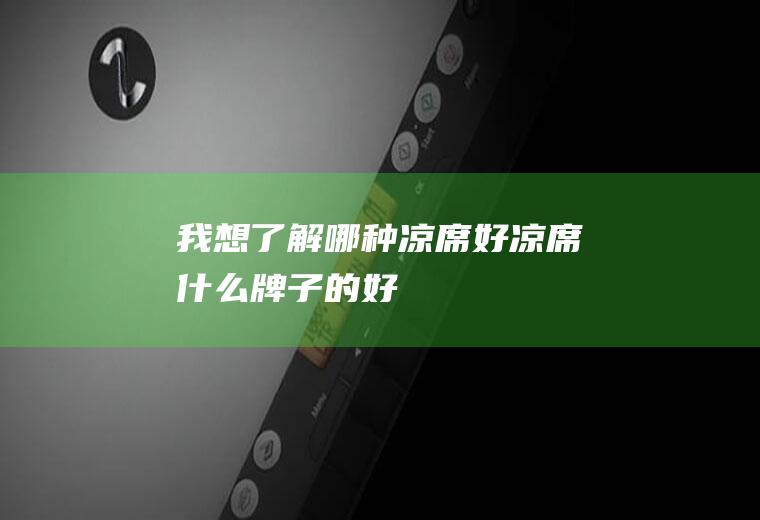 我想了解哪种凉席好(凉席什么牌子的好)