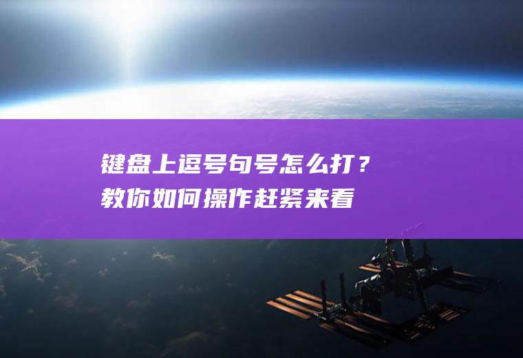 键盘上逗号句号怎么打？教你如何操作,赶紧来看看吧!