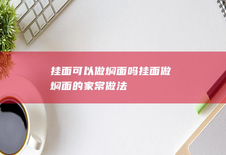 挂面可以做焖面吗(挂面做焖面的家常做法)