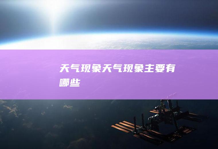 天气现象天气现象主要有哪些