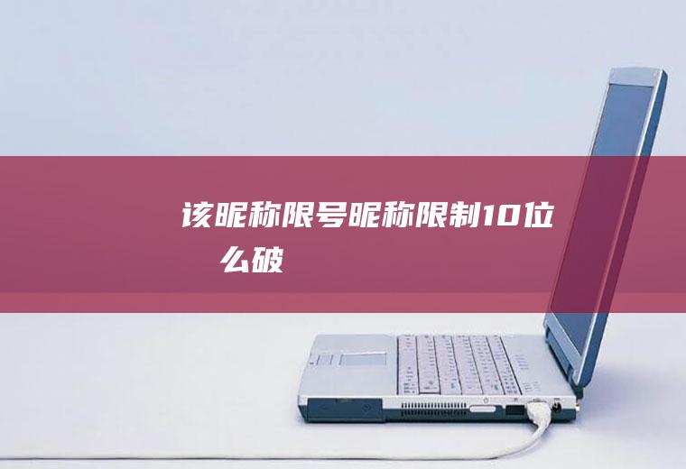 该昵称限号昵称限制10位怎么破