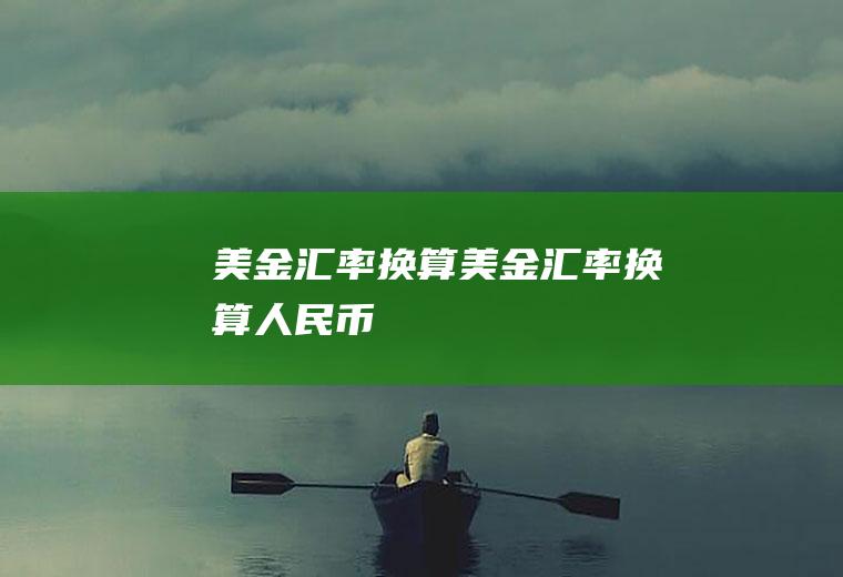 美金汇率换算美金汇率换算人民币