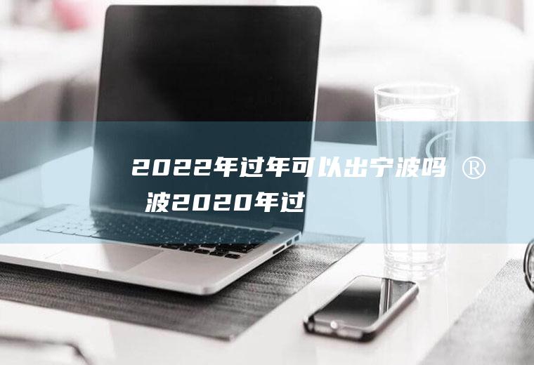 2022年过年可以出宁波吗(宁波2020年过年冷不冷)