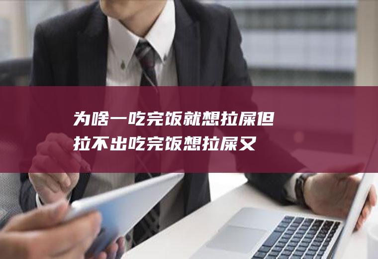 为啥一吃完饭就想拉屎但拉不出(吃完饭想拉屎又拉不出来是什么原因)