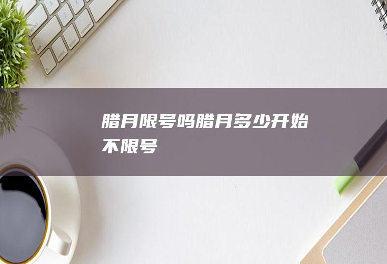 腊月限号吗腊月多少开始不限号