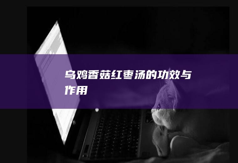 乌鸡香菇红枣汤的功效与作用