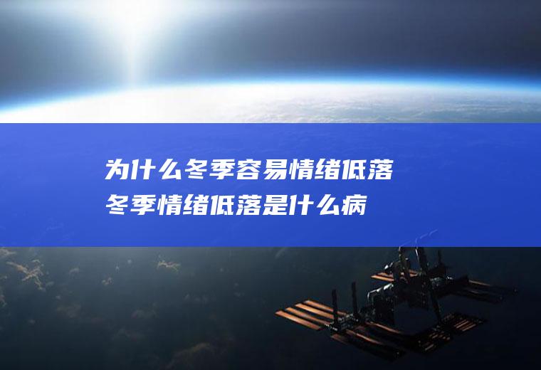 为什么冬季容易情绪低落(冬季情绪低落是什么病)