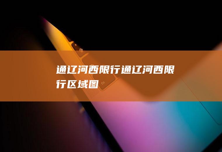 通辽河西限行通辽河西限行区域图
