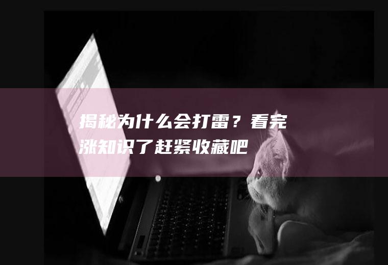 揭秘为什么会打雷？看完涨知识了,赶紧收藏吧!