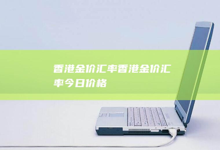 香港金价汇率香港金价汇率今日价格