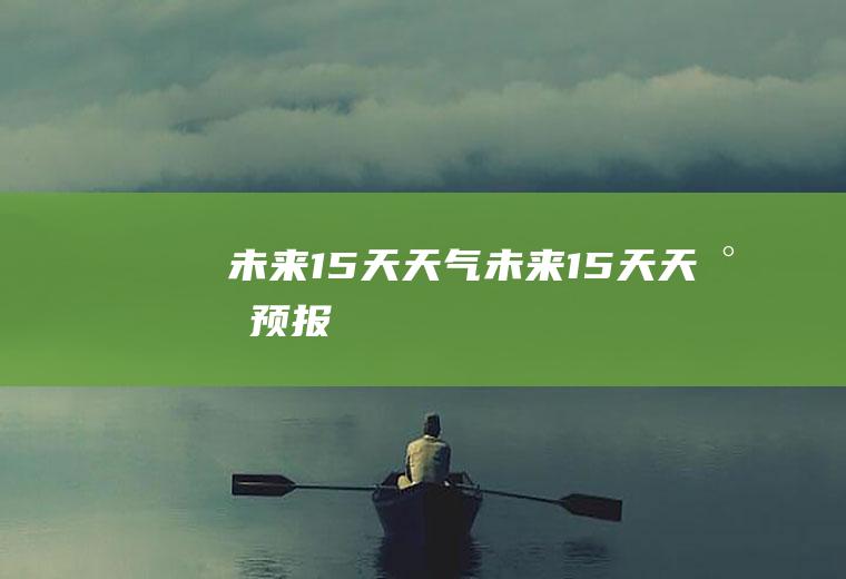 未来15天天气未来15天天气预报